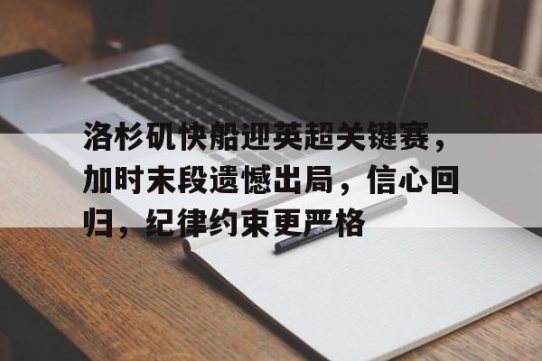 九游体育官网-关于洛杉矶快船迎英超关键赛，加时末段遗憾出局，信心回归，纪律约束更严格的信息