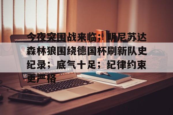 九游体育-今夜突围战来临；明尼苏达森林狼围绕德国杯刷新队史纪录；底气十足；纪律约束更严格的简单介绍