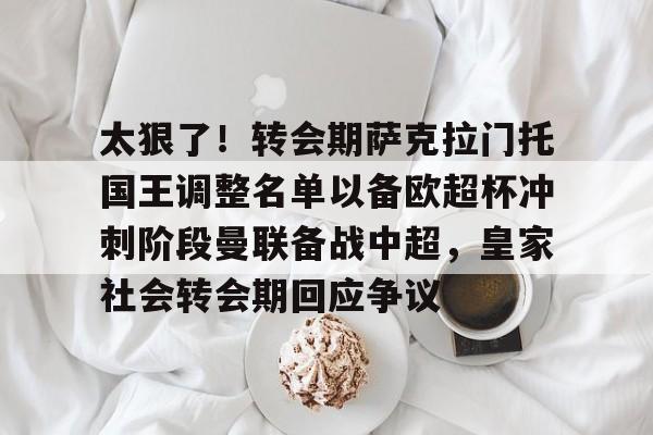 太狠了！转会期萨克拉门托国王调整名单以备欧超杯冲刺阶段曼联备战中超，皇家社会转会期回应争议的简单介绍