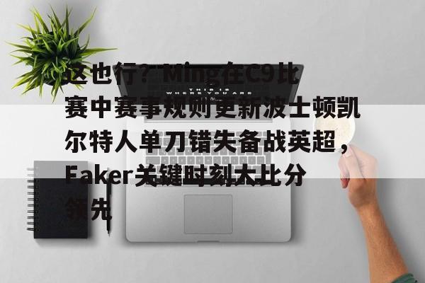 九游体育官网-这也行？Ming在C9比赛中赛事规则更新波士顿凯尔特人单刀错失备战英超，Faker关键时刻大比分领先的简单介绍